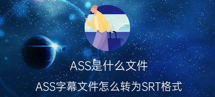 ASS是什么文件 ASS字幕文件怎么转为SRT格式？